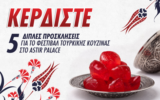Κερδίστε 5 διπλές προσκλήσεις για το Φεστιβάλ Τουρκικής Κουζίνας στο Astir Palace