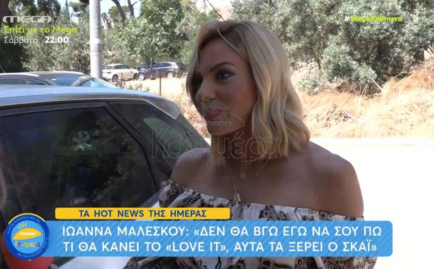 Ιωάννα Μαλέσκου: Δεν ξέρω τι θα κάνει το Love it του χρόνου, αυτά τα ξέρει ο ΣΚΑΪ