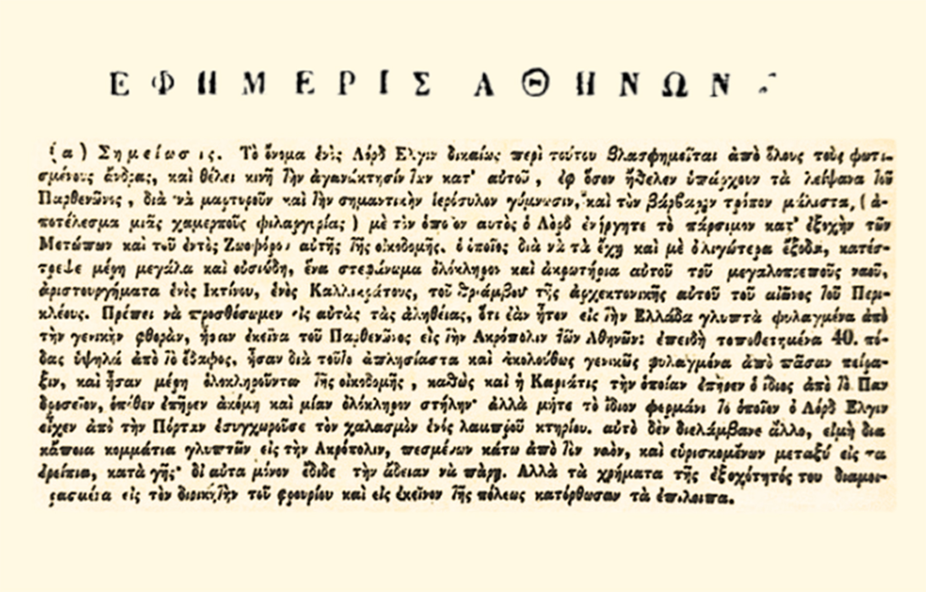 Απόσπασμα από το φύλλο της εφημερίδας «Εφημερίς Αθηνών» που δημοσιεύτηκε στις 17 Ιανουαρίου 1826. Η εφημερίδα αφιερώνει το μεγαλύτερο μέρος της στην απόσπαση αρχαιοτήτων από επιτήδειους ξένους και την εξαγωγή τους σε διάφορες χώρες ης Ευρώπης. Πρόκειται, όπως γράφουν, για μία αισχρή πράξη των ξένων, οι οποίοι, σε συνεργασία με τους Τούρκους, αρπάζουν τα αρχαιά λείψανα, όπως χαρακτηριστικά γράφει η εφημερίδα, για να κοσμήσουν τις πατρίδες τους. Απόσπασμα από το φύλλο της εφημερίδας «Εφημερίς Αθηνών» που δημοσιεύτηκε στις 17 Ιανουαρίου 1826. Η εφημερίδα αφιερώνει το μεγαλύτερο μέρος της στην απόσπαση αρχαιοτήτων από επιτήδειους ξένους και την εξαγωγή τους σε διάφορες χώρες ης Ευρώπης. Πρόκειται, όπως γράφουν, για μία αισχρή πράξη των ξένων, οι οποίοι, σε συνεργασία με τους Τούρκους, αρπάζουν τα αρχαιά λείψανα, όπως χαρακτηριστικά γράφει η εφημερίδα, για να κοσμήσουν τις πατρίδες τους.