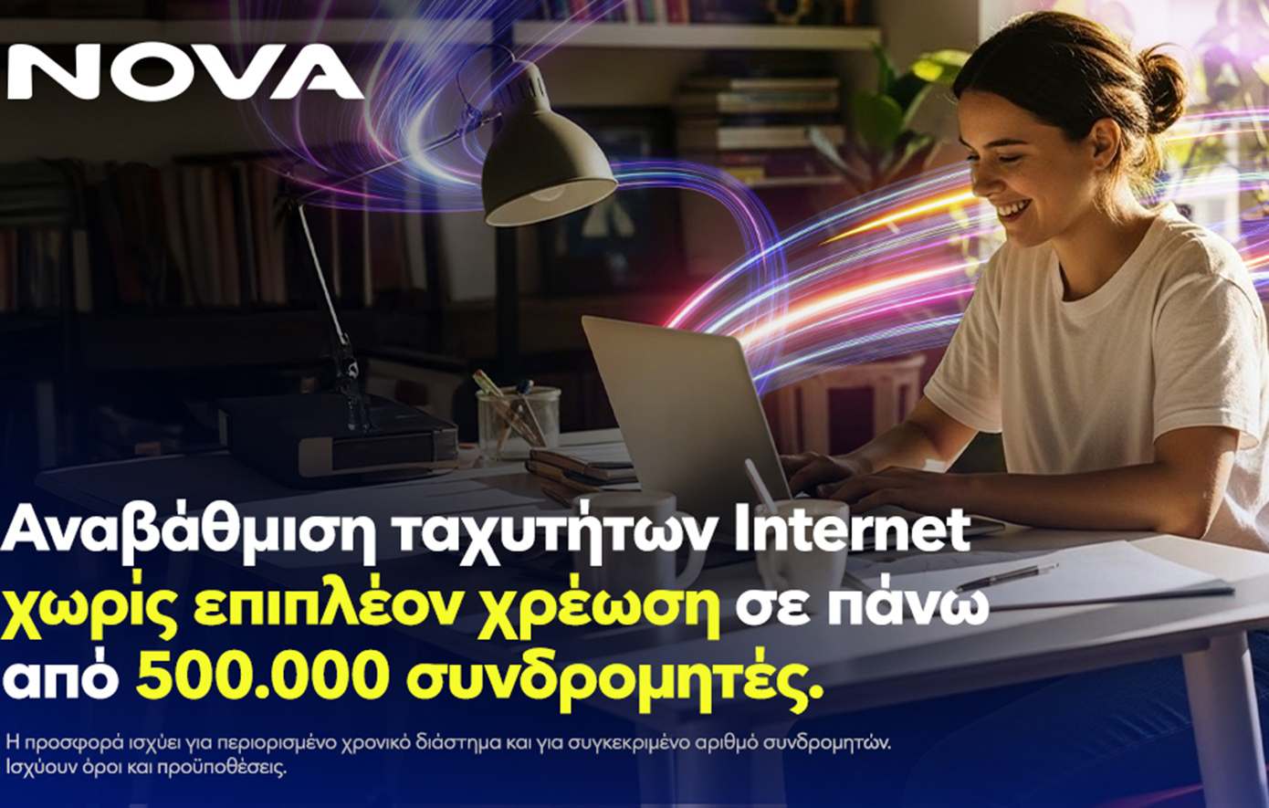 Νova: Αναβάθμιση ταχυτήτων internet χωρίς επιπλέον χρέωση, σε πάνω από μισό εκατομμύριο συνδρομητές, για όλη τη διάρκεια του συμβολαίου!
